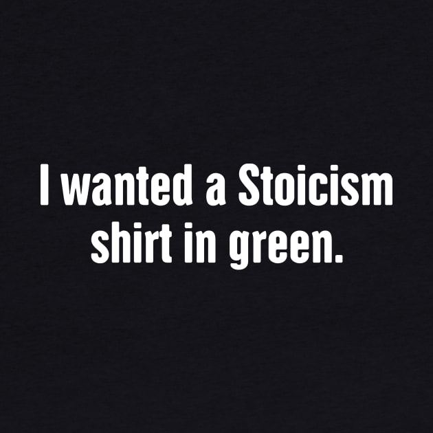 I Wanted A Stoicism Shirt In Green by MeatMan